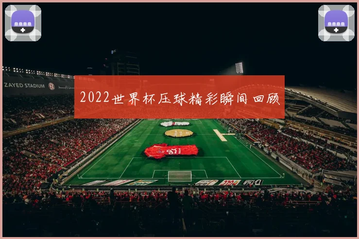 2022世界杯压球精彩瞬间回顾