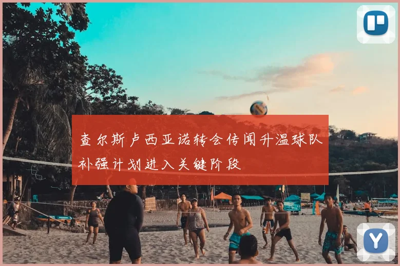 查尔斯卢西亚诺转会传闻升温球队补强计划进入关键阶段