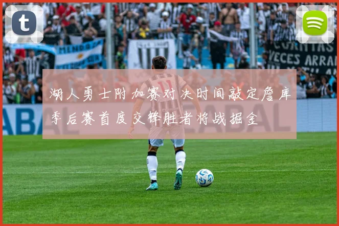 湖人勇士附加赛对决时间敲定詹库季后赛首度交锋胜者将战掘金