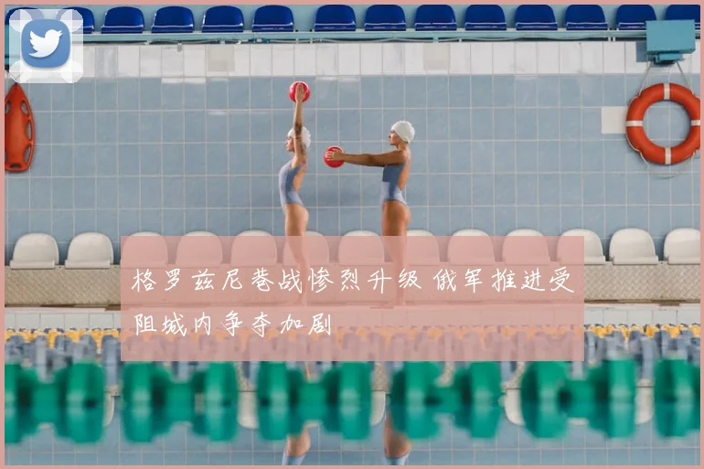 格罗兹尼巷战惨烈升级 俄军推进受阻城内争夺加剧