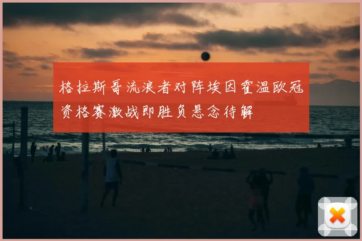 格拉斯哥流浪者对阵埃因霍温欧冠资格赛激战即胜负悬念待解