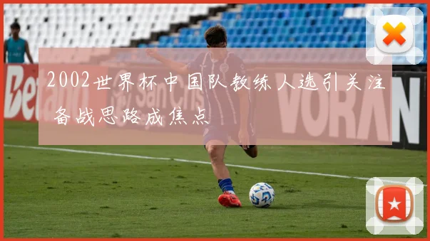 2002世界杯中国队教练人选引关注 备战思路成焦点