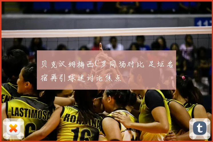 贝克汉姆梅西C罗同场对比 足坛名宿再引球迷讨论焦点