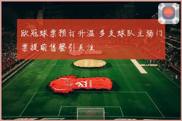 欧冠球票预订升温 多支球队主场门票提前售罄引关注