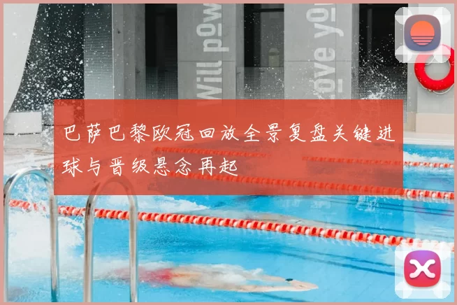 巴萨巴黎欧冠回放全景复盘关键进球与晋级悬念再起