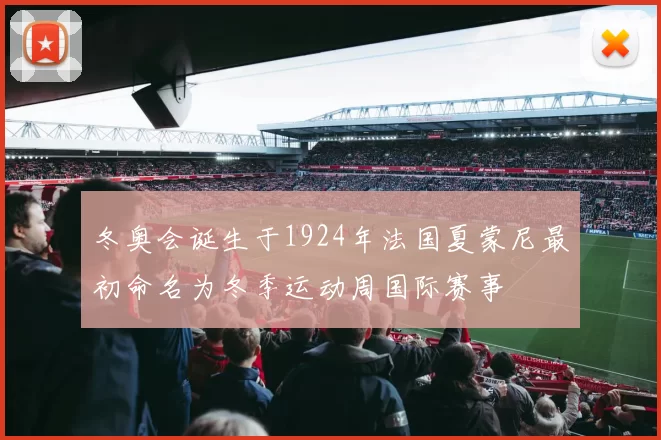 冬奥会诞生于1924年法国夏蒙尼最初命名为冬季运动周国际赛事