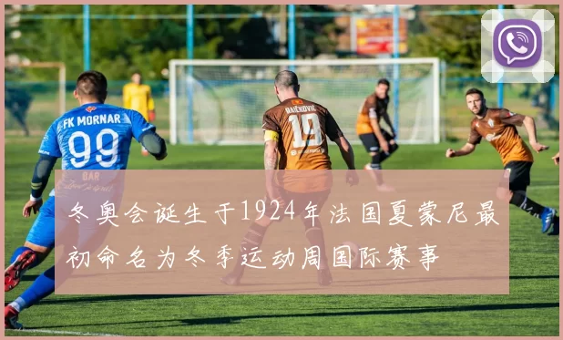 冬奥会诞生于1924年法国夏蒙尼最初命名为冬季运动周国际赛事