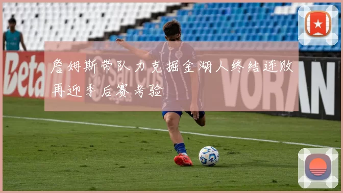 詹姆斯带队力克掘金湖人终结连败再迎季后赛考验