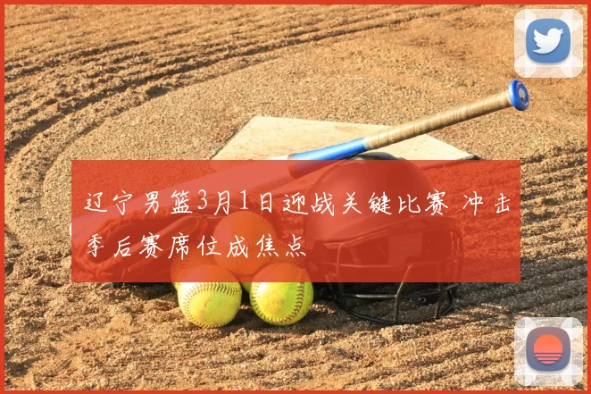 辽宁男篮3月1日迎战关键比赛 冲击季后赛席位成焦点