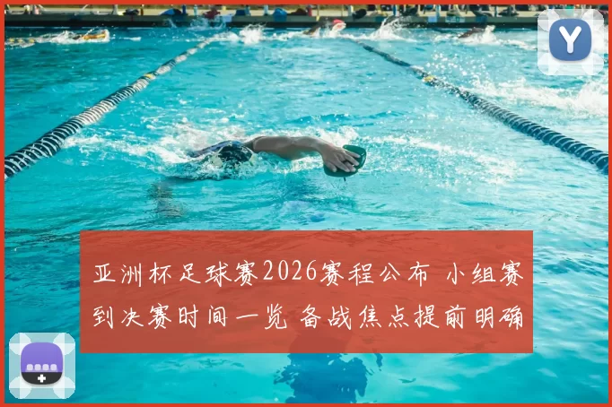 亚洲杯足球赛2026赛程公布 小组赛到决赛时间一览 备战焦点提前明确