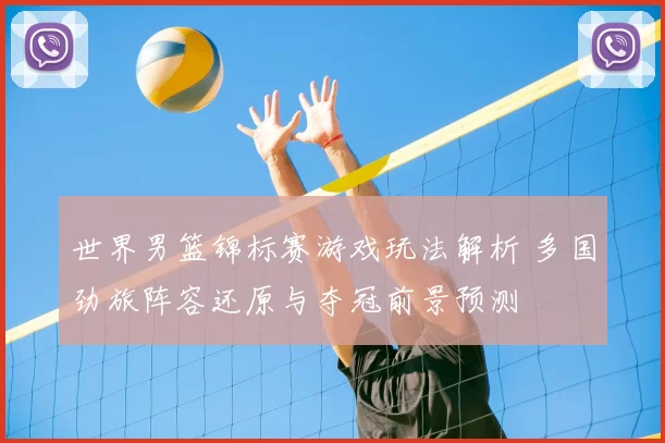 世界男篮锦标赛游戏玩法解析 多国劲旅阵容还原与夺冠前景预测